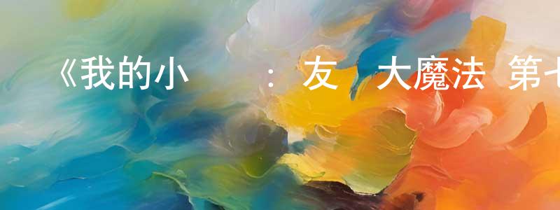 陳叔和的動漫綜藝大全,《我的小馬駒:友誼大魔法 第七季》詳情介紹_我的小馬駒:友誼大魔法 第七季已完結在線觀看_我的小馬駒:友誼大魔法 第七季迅雷下載_歐美動漫